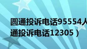 圆通投诉电话95554人工客服工作时间（圆通投诉电话12305）