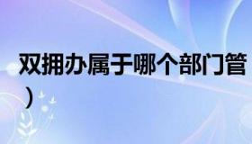 双拥办属于哪个部门管（双拥办属于哪个部门）