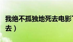 我绝不孤独地死去电影下载（我绝不孤独地死去）