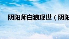 阴阳师白狼现世（阴阳师白狼现世信物）