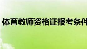 体育教师资格证报考条件（体育教师资格证）