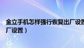 金立手机怎样强行恢复出厂设置（金立手机怎样强行恢复出厂设置）