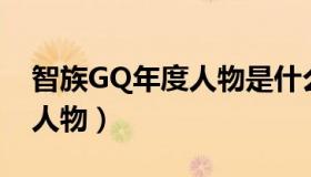 智族GQ年度人物是什么（智族gq2018年度人物）