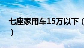 七座家用车15万以下（七座家用车15万以内）