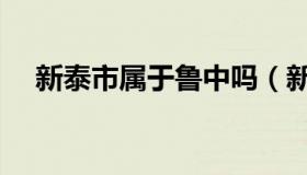 新泰市属于鲁中吗（新泰市属于哪个省）