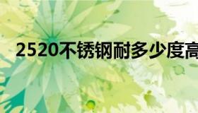 2520不锈钢耐多少度高温（2520不锈钢）