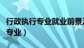 行政执行专业就业前景及就业方向（行政执行专业）