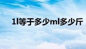 1l等于多少ml多少斤（1L等于多少ml）