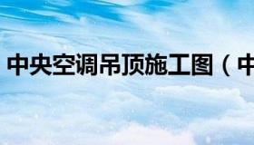 中央空调吊顶施工图（中央空调吊顶施工图）