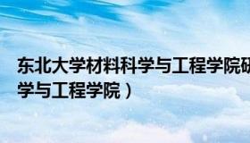 东北大学材料科学与工程学院研究的方向（东北大学材料科学与工程学院）