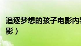 追逐梦想的孩子电影内容（追逐梦想的孩子电影）