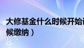 大修基金什么时候开始计算（大修基金什么时候缴纳）