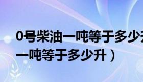 0号柴油一吨等于多少升换算公式（0号柴油一吨等于多少升）