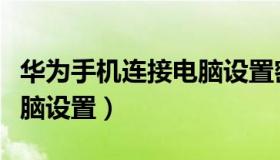 华为手机连接电脑设置密码（华为手机连接电脑设置）