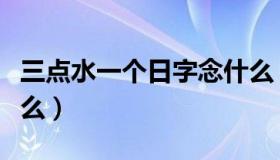 三点水一个日字念什么（三点水一个日字读什么）