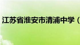 江苏省淮安市清浦中学（江苏省淮安市邮编）