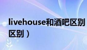 livehouse和酒吧区别（livehouse和酒吧的区别）