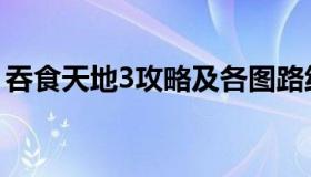 吞食天地3攻略及各图路线（吞食天地3攻略）