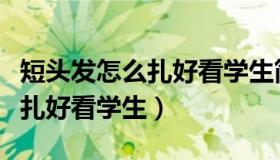 短头发怎么扎好看学生简单易学（短头发怎么扎好看学生）