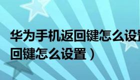 华为手机返回键怎么设置在屏幕（华为手机返回键怎么设置）