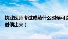 执业医师考试成绩什么时候可以拿（执业医师考试成绩什么时候出来）