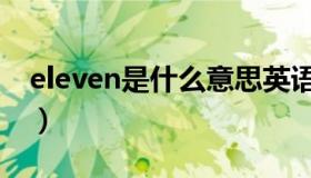 eleven是什么意思英语（eleven是什么意思）