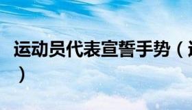 运动员代表宣誓手势（运动员代表宣誓词简短）