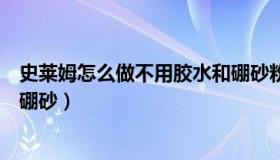 史莱姆怎么做不用胶水和硼砂粉（史莱姆怎么做不用胶水和硼砂）