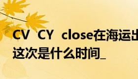 CV  CY  close在海运出口SO中是什么意思？这次是什么时间_