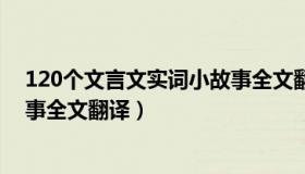 120个文言文实词小故事全文翻译（120个文言文实词小故事全文翻译）