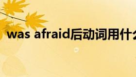 was afraid后动词用什么形式（was al00）