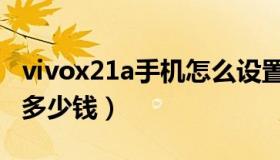 vivox21a手机怎么设置按键（vivox21a手机多少钱）