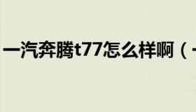 一汽奔腾t77怎么样啊（一汽奔腾t77怎么样）