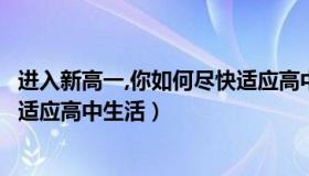 进入新高一,你如何尽快适应高中生活（如何让高一新生尽快适应高中生活）