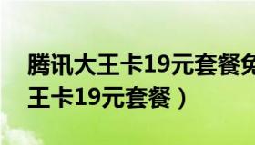 腾讯大王卡19元套餐免流量的应用（腾讯大王卡19元套餐）