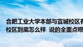 合肥工业大学本部与宣城校区有何区别（合肥工业大学宣城校区到底怎么样  说的全面点呗 hellip）