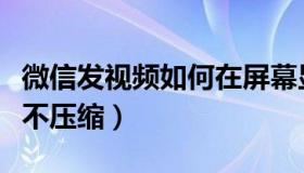 微信发视频如何在屏幕显示（微信发视频如何不压缩）