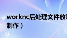 worknc后处理文件放哪里（worknc后处理制作）