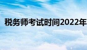 税务师考试时间2022年（税务师考试时间）