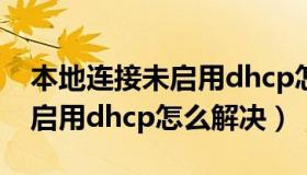 本地连接未启用dhcp怎样解决（本地连接未启用dhcp怎么解决）