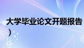 大学毕业论文开题报告（大学毕业论文怎么写）