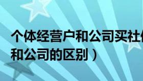 个体经营户和公司买社保的区别（个体经营户和公司的区别）