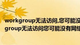 workgroup无法访问,您可能没有权限使用网络资源（workgroup无法访问您可能没有网络资源）