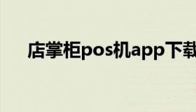 店掌柜pos机app下载（店掌柜pos机）