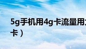 5g手机用4g卡流量用太快了（5g手机用4g卡）