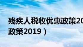 残疾人税收优惠政策2020（残疾人税收优惠政策2019）