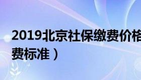 2019北京社保缴费价格表（2019北京社保缴费标准）