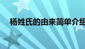 杨姓氏的由来简单介绍（杨姓氏的由来）