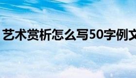 艺术赏析怎么写50字例文（艺术赏析怎么写）