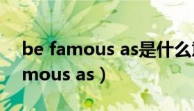 be famous as是什么意思中文翻译（be famous as）